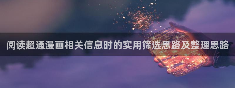 漫蛙漫画入口导航:阅读超通漫画相关信息时的实用筛选思路及整理思路